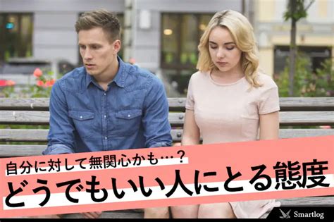 女性 無関心 態度|女性が見せるどうでもいい人に対する態度＆女性が特別な人に対。